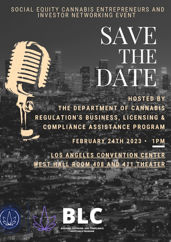 SAVE THE DATE Social Equity Cannabis Entrepeneurs and Investor Networking Event February 24th, 2023 1 P.M. Los Angeles Convention Center West Hall, Room 408 and 411 Theater