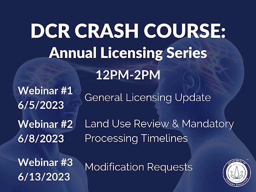 DCR Crash Course Annual Licensing Series. Webinar #1 June 5, 2023 12PM to 2PM General Licensing Update. Webinar #2 June 8, 2023 12PM to 2PM: Land Use Review and Mandatory Processing Timelines. Webinar #3 June 13, 2023 12PM to 2PM: Modification Requests