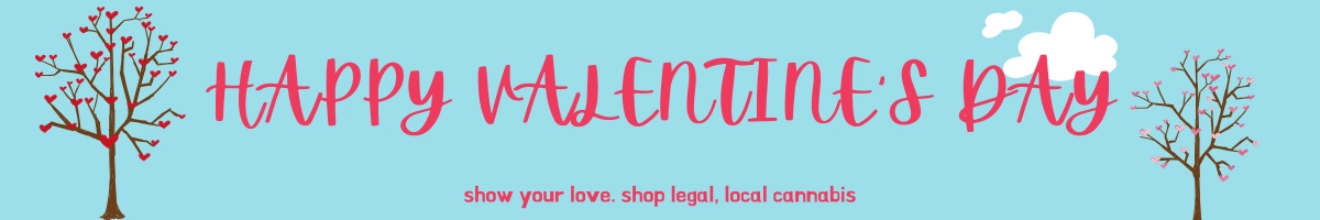 Happy Valentine's Day. Show your love. shop legal, local cannabis.