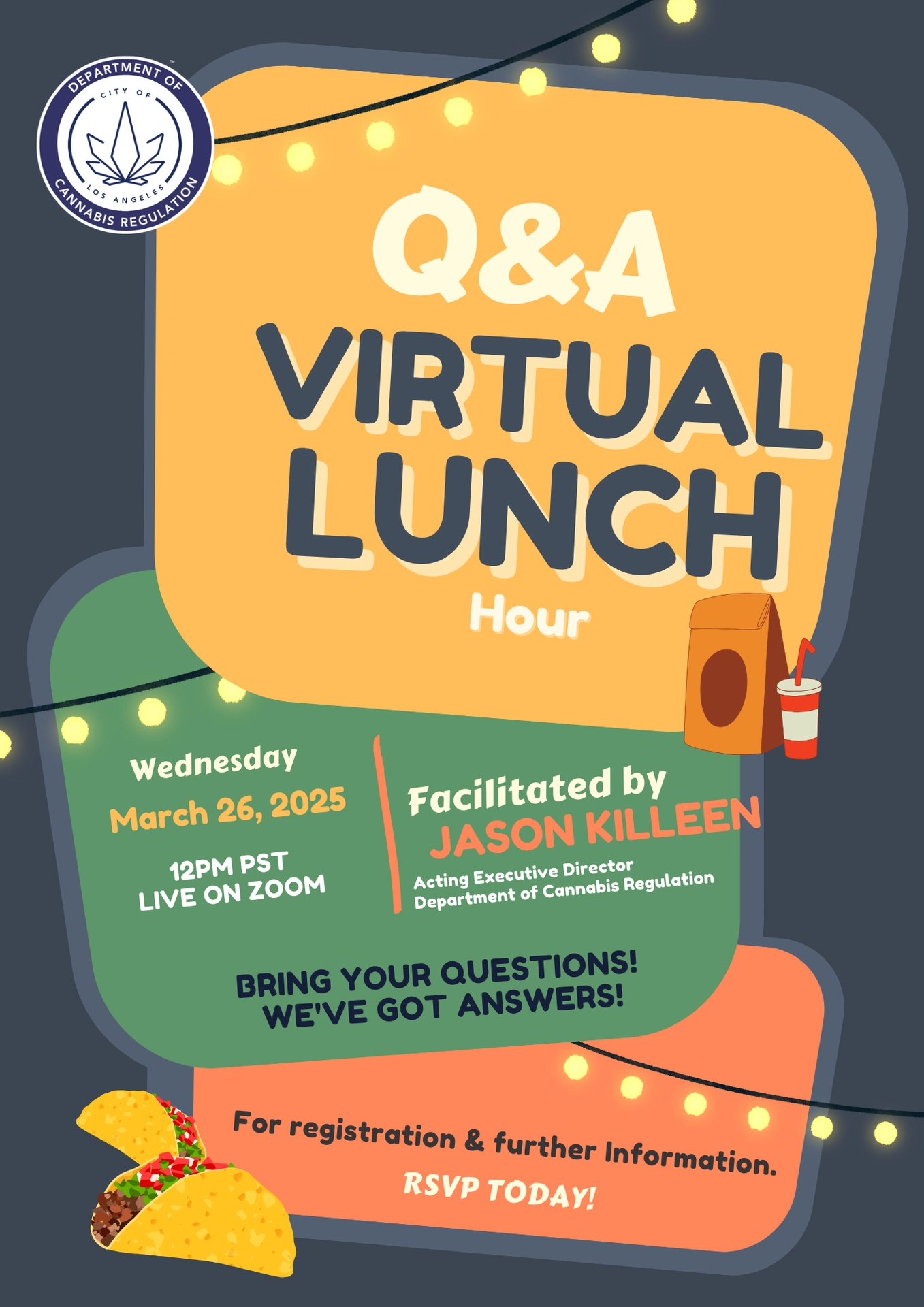 Q&A Virtual Lunch Hour by Jason Killeen, Acting executive director of the Department of Cannabis Regulation. Join at noon, March 26, 2025,  to get answers to your questions. You can RSVP and submit questions.