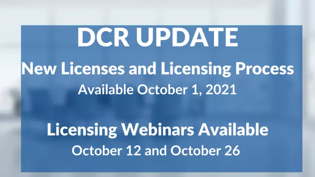 DCR Update New Licenses and Licensing Process Available October 1, 2021; Licensing Webinars Available October 12 and October 26